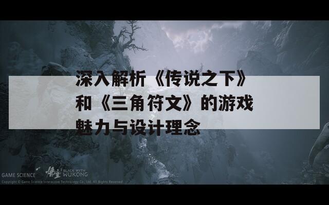 深入解析《传说之下》和《三角符文》的游戏魅力与设计理念