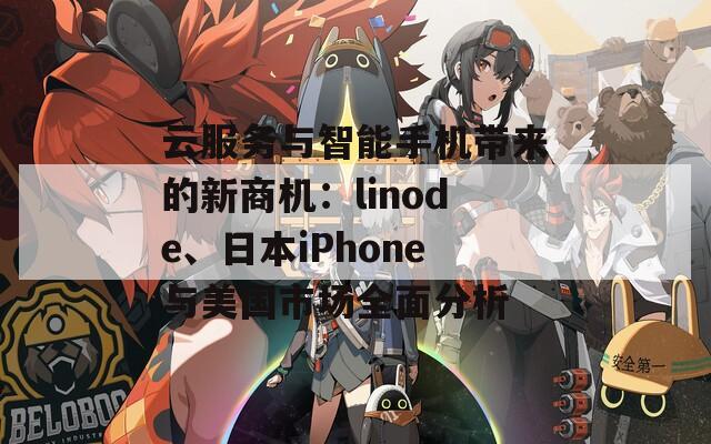 云服务与智能手机带来的新商机：linode、日本iPhone与美国市场全面分析