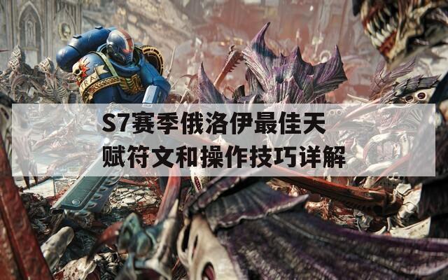 S7赛季俄洛伊最佳天赋符文和操作技巧详解