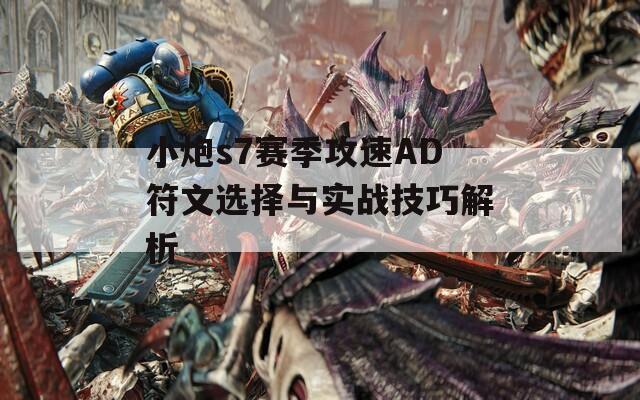 小炮s7赛季攻速AD符文选择与实战技巧解析