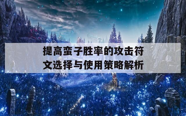 提高蛮子胜率的攻击符文选择与使用策略解析