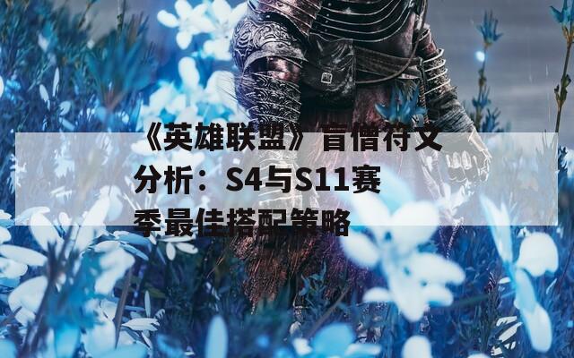 《英雄联盟》盲僧符文分析：S4与S11赛季最佳搭配策略