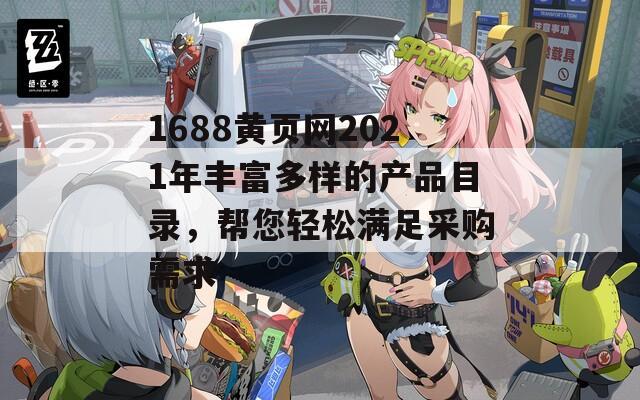 1688黄页网2021年丰富多样的产品目录，帮您轻松满足采购需求