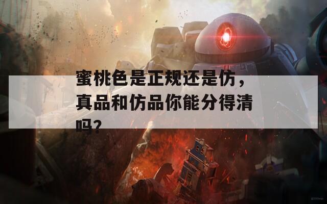 蜜桃色是正规还是仿，真品和仿品你能分得清吗？