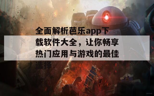 全面解析芭乐app下载软件大全，让你畅享热门应用与游戏的最佳选择