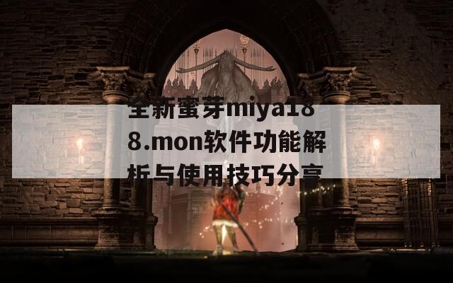 全新蜜芽miya188.mon软件功能解析与使用技巧分享