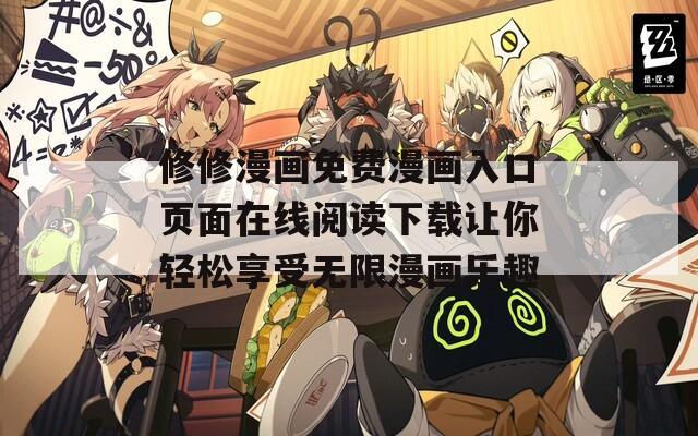 修修漫画免费漫画入口页面在线阅读下载让你轻松享受无限漫画乐趣