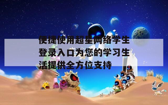 便捷使用超星网络学生登录入口为您的学习生活提供全方位支持