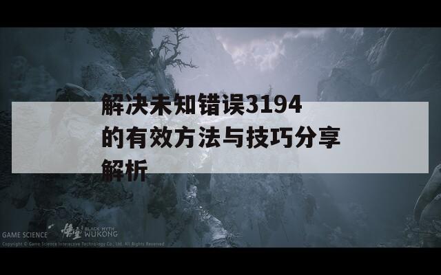 解决未知错误3194的有效方法与技巧分享解析