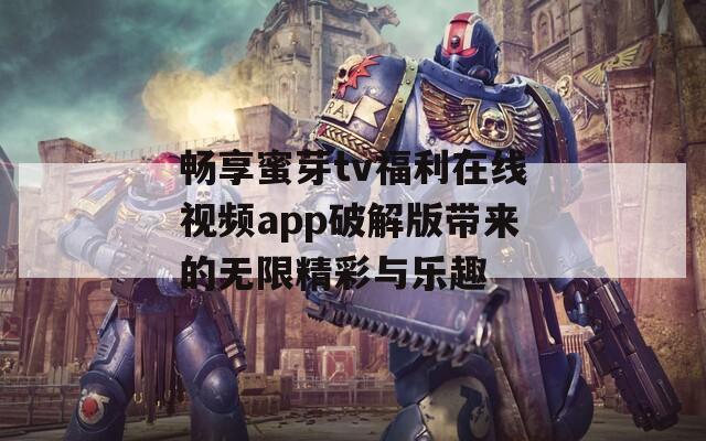 畅享蜜芽tv福利在线视频app破解版带来的无限精彩与乐趣