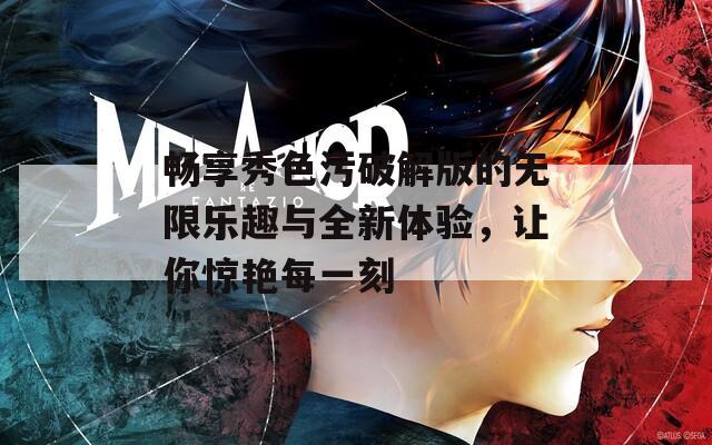 畅享秀色污破解版的无限乐趣与全新体验，让你惊艳每一刻