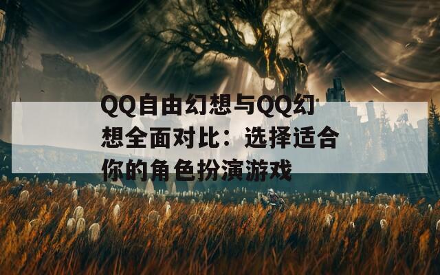 QQ自由幻想与QQ幻想全面对比：选择适合你的角色扮演游戏