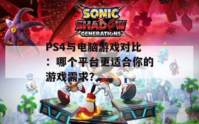 PS4与电脑游戏对比：哪个平台更适合你的游戏需求？