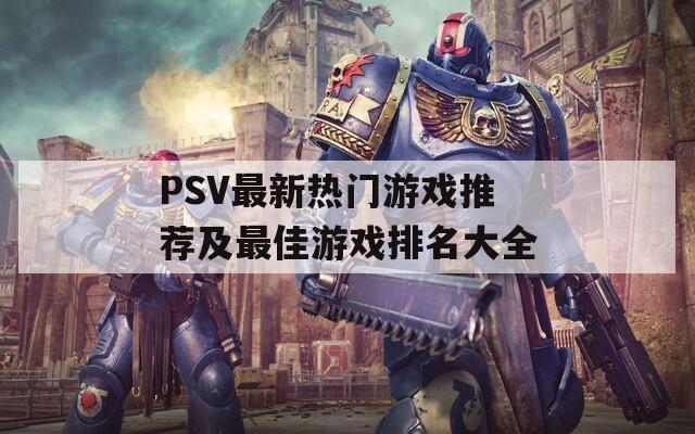 PSV最新热门游戏推荐及最佳游戏排名大全