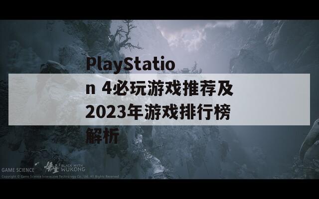 PlayStation 4必玩游戏推荐及2023年游戏排行榜解析