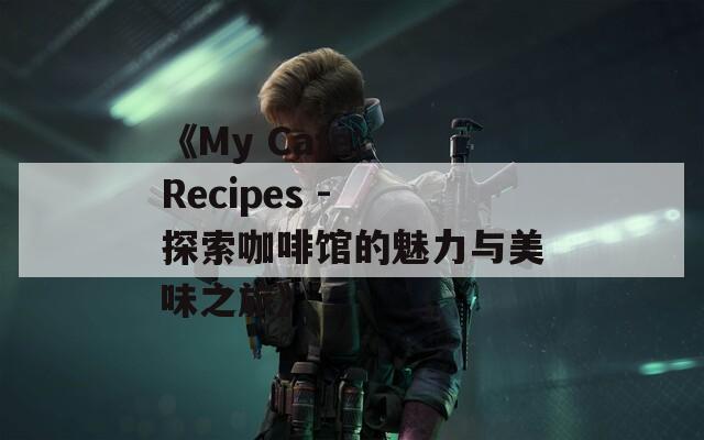 《My Cafe: Recipes - 探索咖啡馆的魅力与美味之旅》