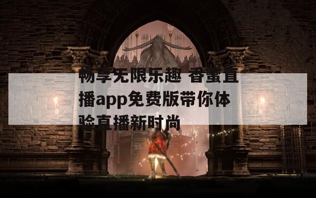 畅享无限乐趣 香蜜直播app免费版带你体验直播新时尚