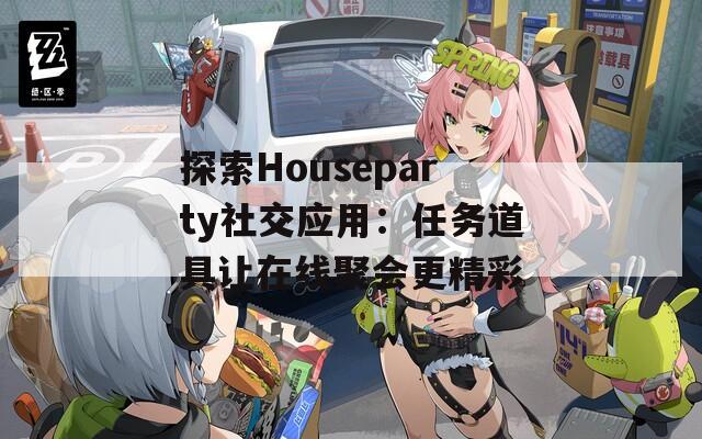 探索Houseparty社交应用：任务道具让在线聚会更精彩