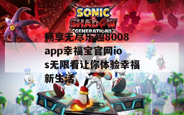 畅享无尽乐趣8008app幸福宝官网ios无限看让你体验幸福新生活