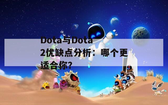 Dota与Dota 2优缺点分析：哪个更适合你？