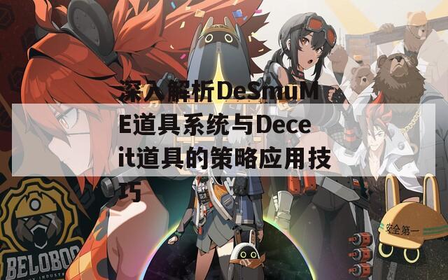 深入解析DeSmuME道具系统与Deceit道具的策略应用技巧