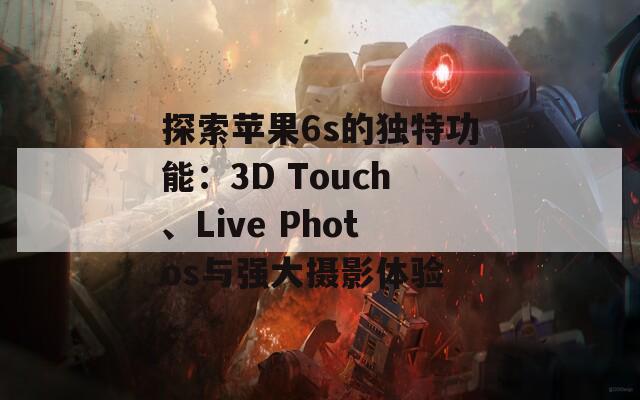 探索苹果6s的独特功能：3D Touch、Live Photos与强大摄影体验