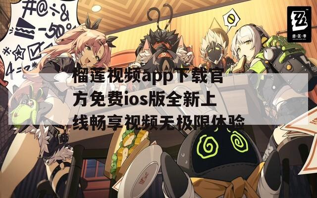 榴莲视频app下载官方免费ios版全新上线畅享视频无极限体验