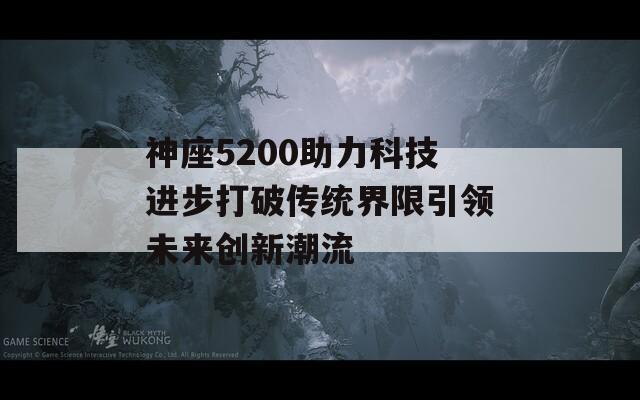 神座5200助力科技进步打破传统界限引领未来创新潮流