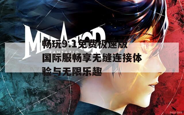 畅玩9.1免费极速版国际服畅享无缝连接体验与无限乐趣