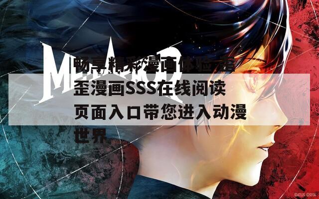 畅享精彩漫画体验 歪歪漫画SSS在线阅读页面入口带您进入动漫世界