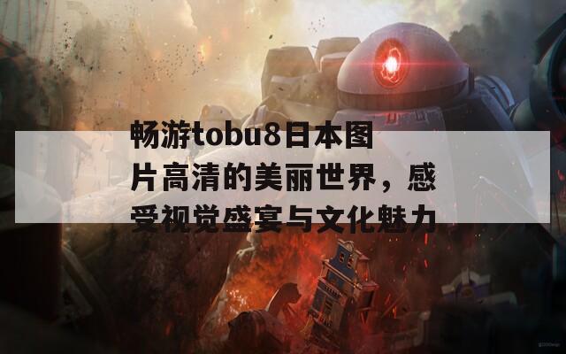 畅游tobu8日本图片高清的美丽世界，感受视觉盛宴与文化魅力