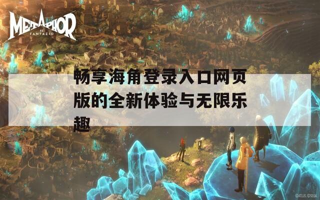 畅享海角登录入口网页版的全新体验与无限乐趣