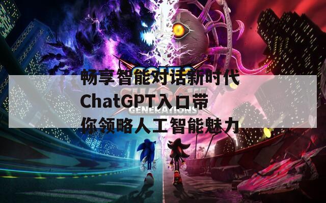 畅享智能对话新时代 ChatGPT入口带你领略人工智能魅力