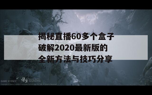 揭秘直播60多个盒子破解2020最新版的全新方法与技巧分享