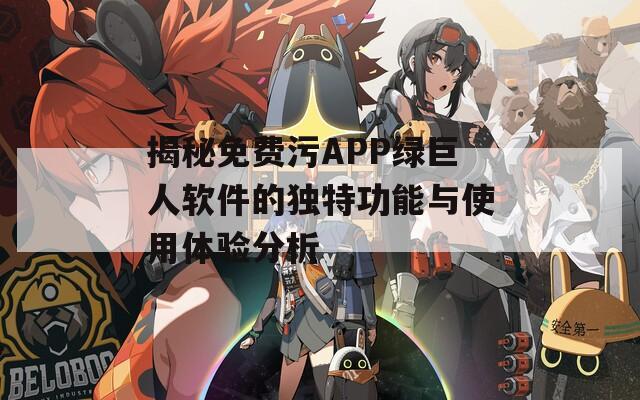 揭秘免费污APP绿巨人软件的独特功能与使用体验分析