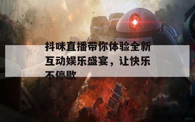 抖咪直播带你体验全新互动娱乐盛宴，让快乐不停歇