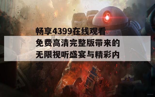 畅享4399在线观看免费高清完整版带来的无限视听盛宴与精彩内容