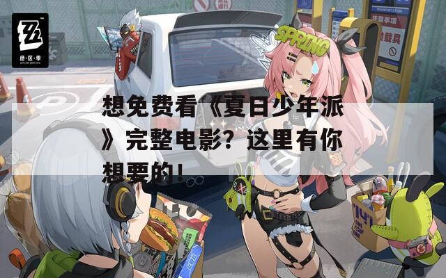 想免费看《夏日少年派》完整电影？这里有你想要的！