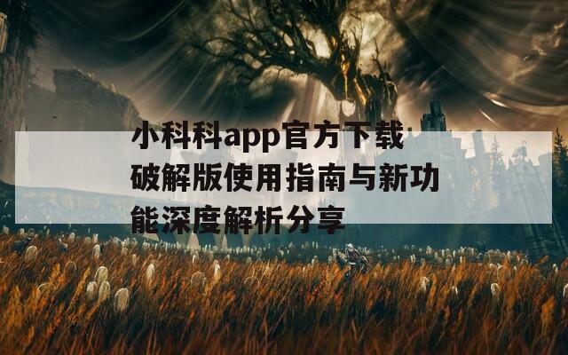 小科科app官方下载破解版使用指南与新功能深度解析分享