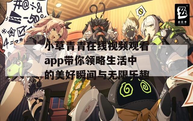 小草青青在线视频观看app带你领略生活中的美好瞬间与无限乐趣