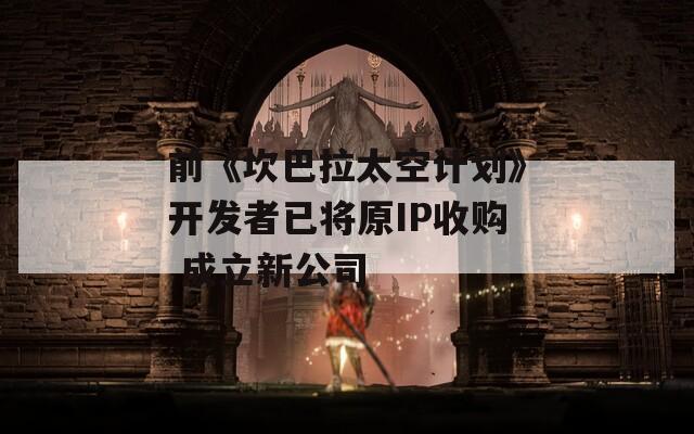 前《坎巴拉太空计划》开发者已将原IP收购 成立新公司