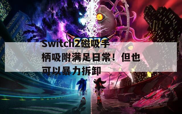 Switch2磁吸手柄吸附满足日常！但也可以暴力拆卸