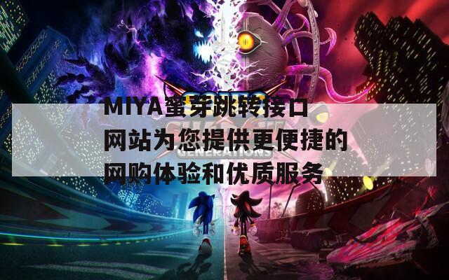 MIYA蜜芽跳转接口网站为您提供更便捷的网购体验和优质服务