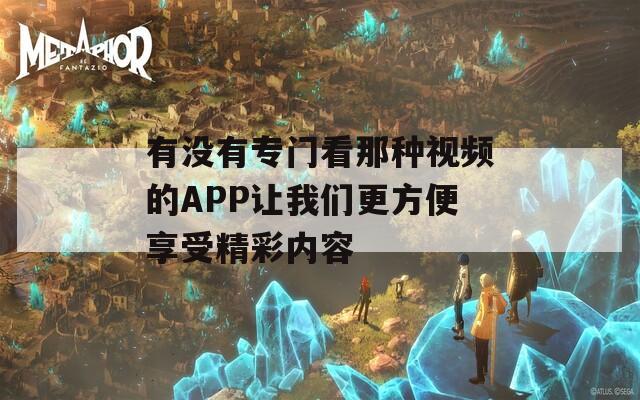 有没有专门看那种视频的APP让我们更方便享受精彩内容