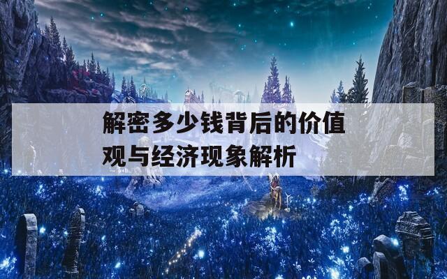 解密多少钱背后的价值观与经济现象解析