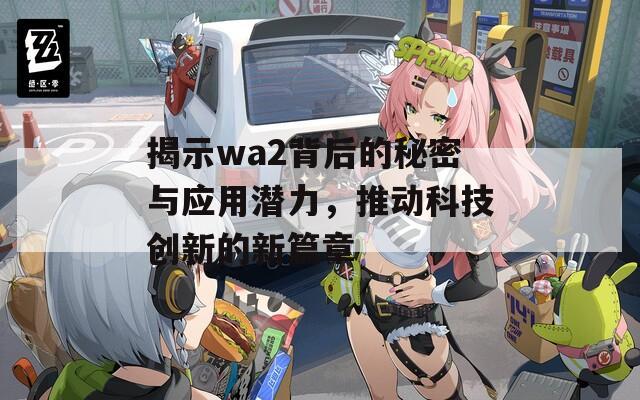 揭示wa2背后的秘密与应用潜力，推动科技创新的新篇章