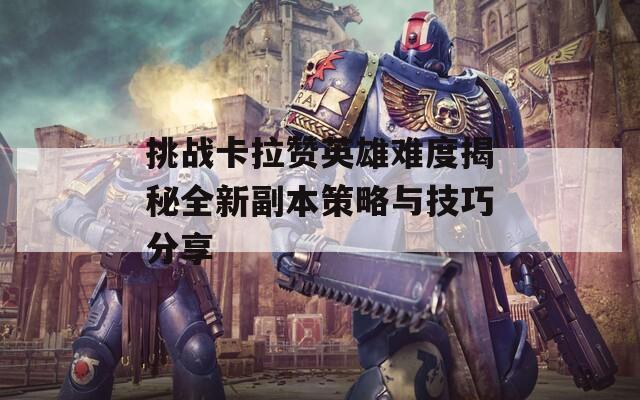 挑战卡拉赞英雄难度揭秘全新副本策略与技巧分享