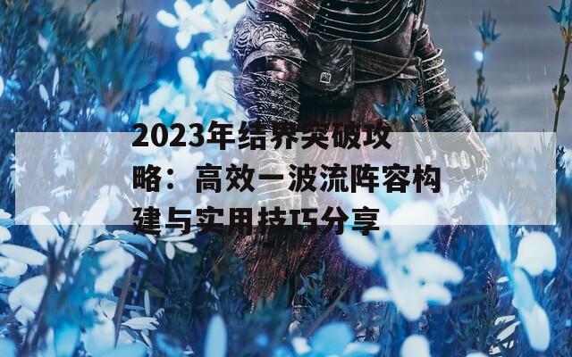 2023年结界突破攻略：高效一波流阵容构建与实用技巧分享