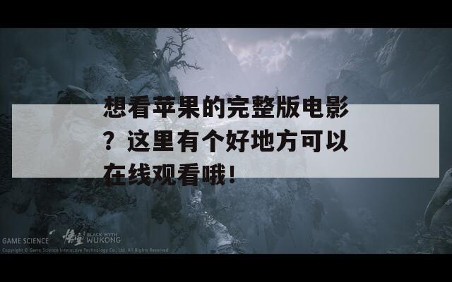 想看苹果的完整版电影？这里有个好地方可以在线观看哦！