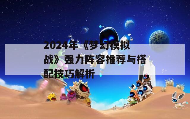 2024年《梦幻模拟战》强力阵容推荐与搭配技巧解析